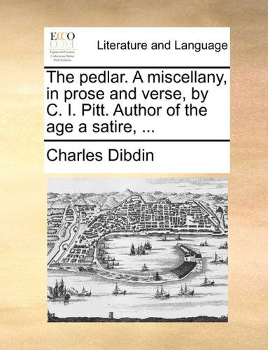 Cover for Charles Dibdin · The Pedlar. a Miscellany, in Prose and Verse, by C. I. Pitt. Author of the Age a Satire, ... (Paperback Book) (2010)