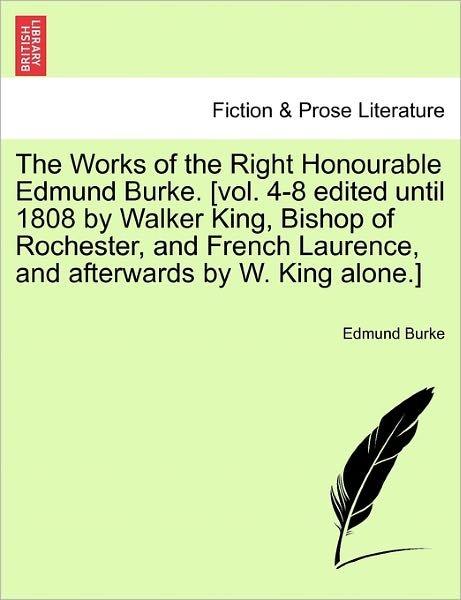Cover for Burke, Edmund, III · The Works of the Right Honourable Edmund Burke. [vol. 4-8 Edited Until 1808 by Walker King, Bishop of Rochester, and French Laurence, and Afterwards by W. (Paperback Book) (2011)