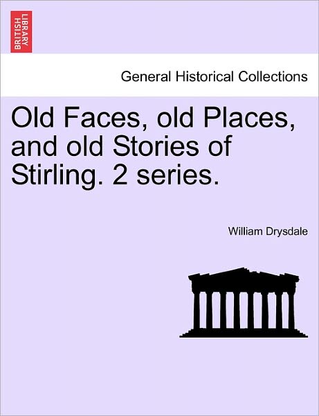 Old Faces, Old Places, and Old Stories of Stirling. 2 Series. - William Drysdale - Books - British Library, Historical Print Editio - 9781241336943 - March 1, 2011