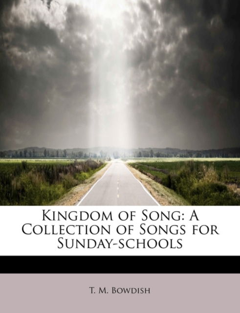 Kingdom of Song: a Collection of Songs for Sunday-schools - T M Bowdish - Książki - BiblioLife - 9781241662943 - 5 maja 2011