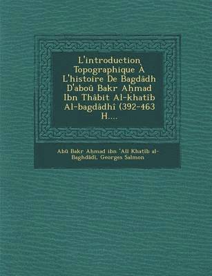 Cover for Georges Salmon · L'introduction Topographique a L'histoire De Bagdadh D'abou Bakr a Mad Ibn Thabit Al-khatib Al-bagdadhi (392-463 H.... (Paperback Book) (2012)