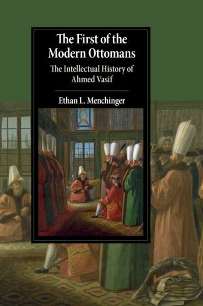 Cover for Menchinger, Ethan L. (University of Toronto) · The First of the Modern Ottomans: The Intellectual History of Ahmed Vasif - Cambridge Studies in Islamic Civilization (Paperback Bog) (2020)