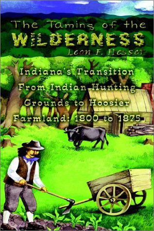 Cover for Leon F. Hesser · The Taming of the Wilderness: Indiana's Transition from Indian Hunting Grounds to Hoosier Farmland: 1800 to 1875 (Paperback Book) (2002)