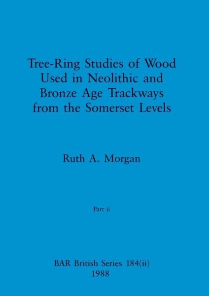 Cover for Ruth A. Morgan · Tree-Ring Studies of Wood Used in Neolithic and Bronze Age Trackways from the Somerset Levels, Part Ii (Bog) (1988)