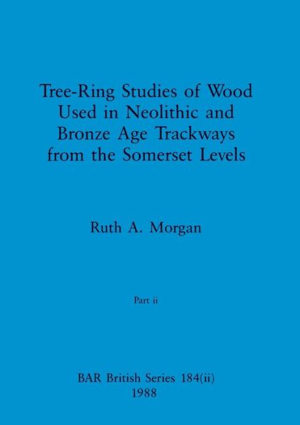 Tree-Ring Studies of Wood Used in Neolithic and Bronze Age Trackways from the Somerset Levels, Part Ii - Ruth A. Morgan - Books - British Archaeological Reports Limited - 9781407389943 - December 31, 1988