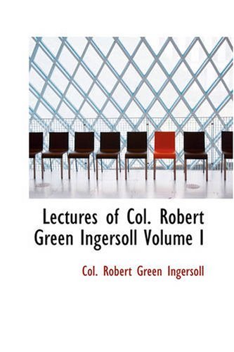 Cover for Col. Robert Green Ingersoll · Lectures of Col. Robert Green Ingersoll, Volume I: Including His Answers to the Clergy His Oration at His Brother's Grave, Etc., Etc. (Paperback Book) (2007)