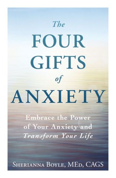 Cover for Boyle, Sherianna, MEd · The Four Gifts of Anxiety: Embrace the Power of Your Anxiety and Transform Your Life (Paperback Book) (2014)