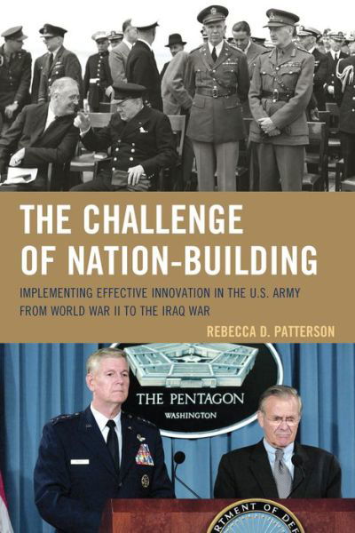The Challenge of Nation-Building: Implementing Effective Innovation in the U.S. Army from World War II to the Iraq War - Rebecca Patterson - Bøger - Rowman & Littlefield - 9781442236943 - 17. september 2014