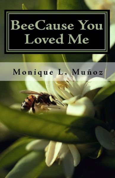 Monique L. Muñoz · Beecause You Loved Me: the True Story of How a Simple Bee Sting Crippled a Man, Upended Family, Shattered Dreams, and Taught Everyone How True Love Can Prevail. (Paperback Book) (2009)