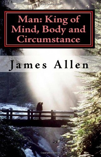 Man: King of Mind, Body and Circumstance: Mastering the Laws of Happiness, Inner Power and Prosperity - James Allen - Bøker - CreateSpace Independent Publishing Platf - 9781450581943 - 9. februar 2010
