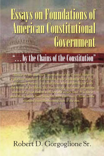 Cover for Robert D Gorgoglione · Essays on Foundations of American Constitutional Government: &quot;. . . by the Chains of the Constitution&quot; (Paperback Book) (2010)