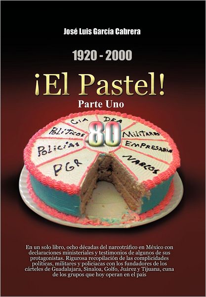 Cover for Jose Luis Garcia Cabrera · 1920-2000 El Pastel! Parte Uno: en Un Solo Libro, Ocho Decadas Del Narcotrafico en Mexico Con Declaraciones Ministeriales Y Testimonios De Algunos De (Hardcover Book) [Spanish edition] (2012)