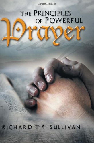 Cover for Richard T.r. Sullivan · The Principles of Powerful Prayer: a Practical Plan for Prayer (Paperback Bog) (2011)