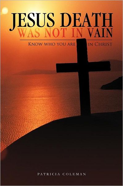 Jesus Death Was Not in Vain: Know Who You Are in Christ - Patricia Coleman - Books - Trafford Publishing - 9781466939943 - May 31, 2012