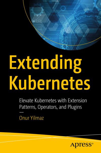 Cover for Onur Yilmaz · Extending  Kubernetes: Elevate Kubernetes with Extension Patterns, Operators, and Plugins (Paperback Book) [1st edition] (2021)