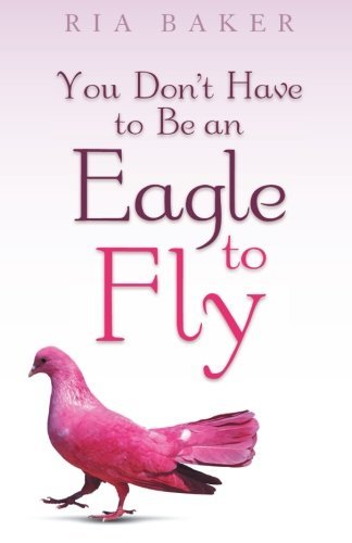 You Don't Have to Be an Eagle to Fly - Ria Baker - Livros - WestBowPress - 9781490800943 - 10 de setembro de 2013