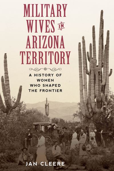 Cover for Jan Cleere · Military Wives in Arizona Territory: A History of Women Who Shaped the Frontier (Pocketbok) (2021)