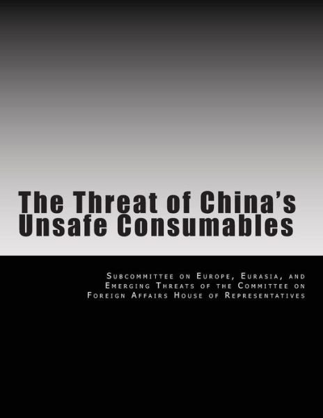 Cover for Eurasia And Eme Subcommittee on Europe · The Threat of China's Unsafe Consumables (Paperback Bog) (2014)