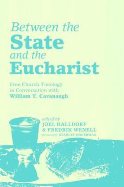 Between the State and the Eucharist: Free Church Theology in Conversation with William T. Cavanaugh - Joel Halldorf - Books - Pickwick Publications - 9781498226943 - July 23, 2014