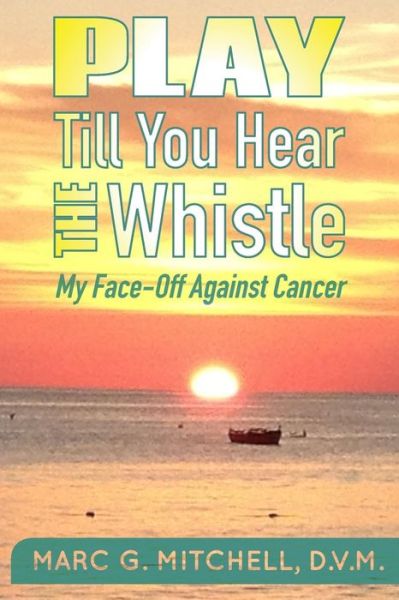 Cover for Dvm Marc G Mitchell · Play Till You Hear the Whistle: My Face-off Against Cancer (Pocketbok) (2015)