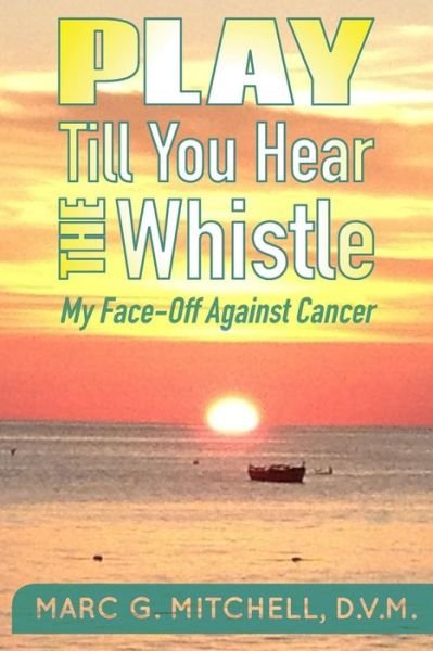 Cover for Dvm Marc G Mitchell · Play Till You Hear the Whistle: My Face-off Against Cancer (Paperback Bog) (2015)
