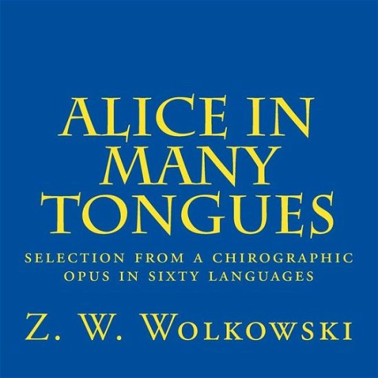 Cover for Z W Wolkowski · Alice in Many Tongues: Selection from a Chirographic Opus in Sixty Languages (Taschenbuch) (2014)