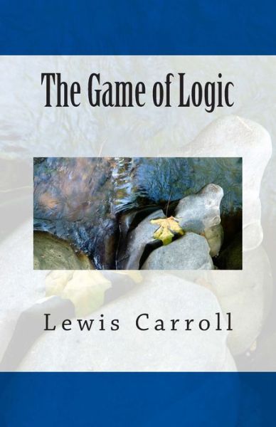 The Game of Logic - Lewis Carroll - Książki - Createspace Independent Publishing Platf - 9781507506943 - 12 stycznia 2015