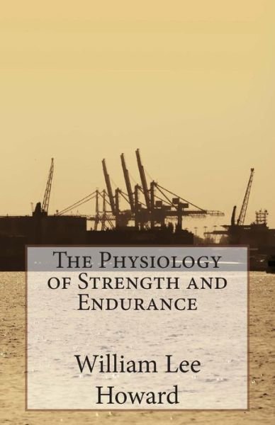 The Physiology of Strength and Endurance - William Lee Howard - Livres - Createspace - 9781508637943 - 25 février 2015