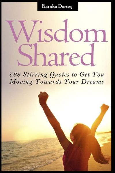 Cover for Baraka Dorsey · Wisdom Shared: 568 Stirring Quotes to Get You Moving Towards Your Goals (Paperback Book) (2015)