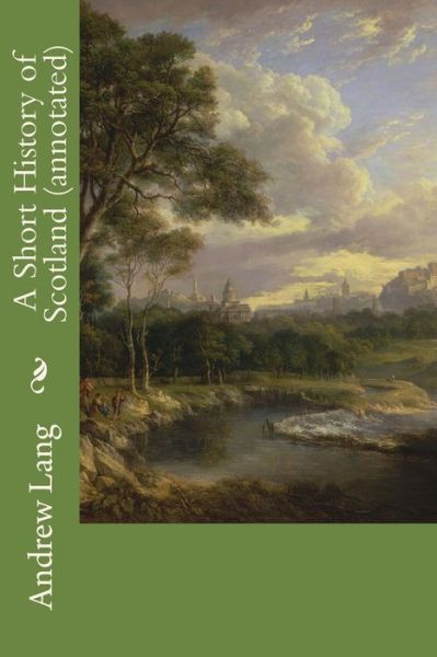 A Short History of Scotland (annotated) - Andrew Lang - Książki - Createspace Independent Publishing Platf - 9781519246943 - 12 listopada 2015