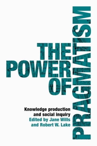 The Power of Pragmatism: Knowledge Production and Social Inquiry - Manchester University Press - Jane Wills - Books - Manchester University Press - 9781526134943 - May 6, 2020