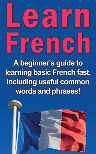 Cover for Adrian Alfaro · Learn French: A beginner's guide to learning basic French fast, including useful common words and phrases! (Hardcover Book) (2020)