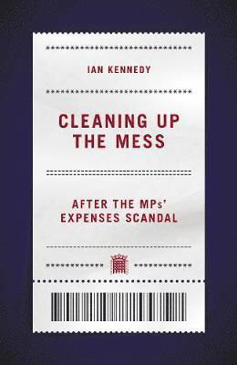 Cover for Ian Kennedy · Cleaning up the Mess: After the MPs' Expenses Scandal (Innbunden bok) (2019)