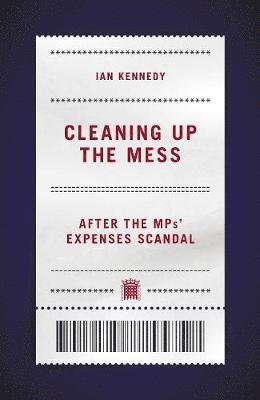Cover for Ian Kennedy · Cleaning up the Mess: After the MPs' Expenses Scandal (Hardcover Book) (2019)