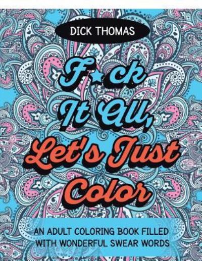 Cover for Dick Thomas · F*ck It All, Let's Just Color (Paperback Bog) (2016)