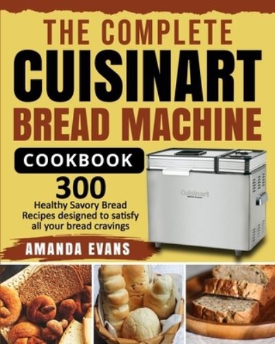 Cover for Amanda Evans · The Complete Cuisinart Bread Machine Cookbook: 300 Healthy Savory Bread Recipes designed to satisfy all your bread cravings (Paperback Book) (2020)