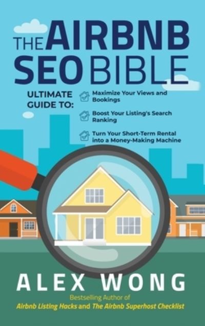 Cover for Alex Wong · The Airbnb SEO Bible: The Ultimate Guide to Maximize Your Views and Bookings, Boost Your Listing's Search Ranking, and Turn Your Short Term Rental into a Money-Making Machine - Airbnb Superhost Blueprint (Hardcover Book) (2021)