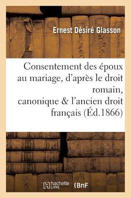 Cover for Glasson-e · Consentement Des Epoux Au Mariage, D'apres Le Droit Romain, Canonique et L'ancien Droit Francais (Paperback Book) (2016)