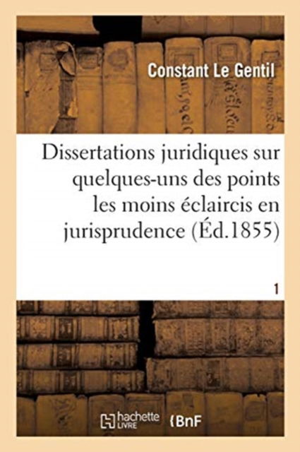 Cover for Le Gentil-C · Dissertations Juridiques Des Points Les Moins Eclaircis En Doctrine Et En Jurisprudence. T1 (Paperback Book) (2017)