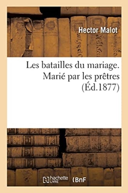 Les Batailles Du Mariage. Marie Par Les Pretres - Hector Malot - Böcker - Hachette Livre - BNF - 9782014456943 - 1 november 2016