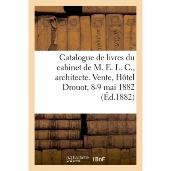 Catalogue de Livres, Gravures Anciennes, Gravures Du Cabinet de M. E. L. C., Architecte Decorateur - Typ Pillet Et Dumoulin - Kirjat - Hachette Livre - BNF - 9782019307943 - perjantai 1. kesäkuuta 2018