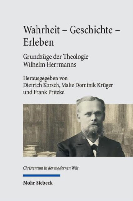 Wahrheit - Geschichte - Erleben. Grundzuge der Theologie Wilhelm Herrmanns: Mit einer Edition der Vorlesung Wilhelm Herrmanns 'Die Wahrheit der christlichen Religion' von 1887 (deutsche Erstveroffentlichung) - Christentum in der modernen Welt / Christiani (Hardcover Book) (2024)