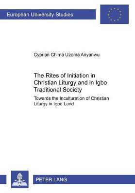 Cover for Cyprian Chima Uzoma Anyanwu · The Rites of Initiation in Christian Liturgy and in Igbo Traditional Society: Towards the Inculturation of Christian Liturgy in Igbo Land - Europaische Hochschulschriften / European University Studies / Publications Universitaires Europeennes Reihe 23: Th (Paperback Book) (2004)