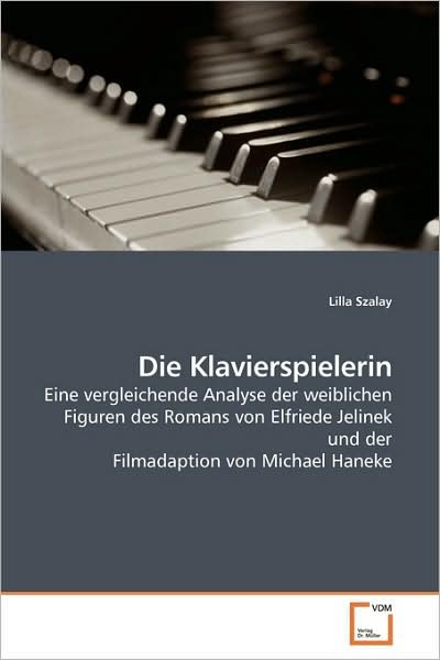 Cover for Lilla Szalay · Die Klavierspielerin: Eine Vergleichende Analyse Der Weiblichen Figuren Des Romans Von Elfriede Jelinek Und Der Filmadaption Von Michael Haneke (Paperback Book) [German edition] (2009)