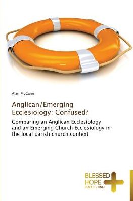 Cover for Alan Mccann · Anglican / Emerging Ecclesiology: Confused?: Comparing an Anglican Ecclesiology and an Emerging Church Ecclesiology in the Local Parish Church Context (Paperback Book) (2015)