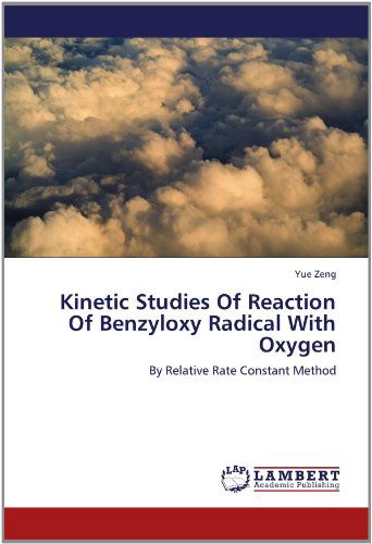 Kinetic Studies of Reaction of Benzyloxy Radical with Oxygen: by Relative Rate Constant Method - Yue Zeng - Books - LAP LAMBERT Academic Publishing - 9783659157943 - June 15, 2012