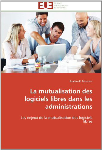 Cover for Brahim El Moumni · La Mutualisation Des Logiciels Libres Dans Les Administrations: Les Enjeux De La Mutualisation Des Logiciels Libres (Paperback Book) [French edition] (2018)