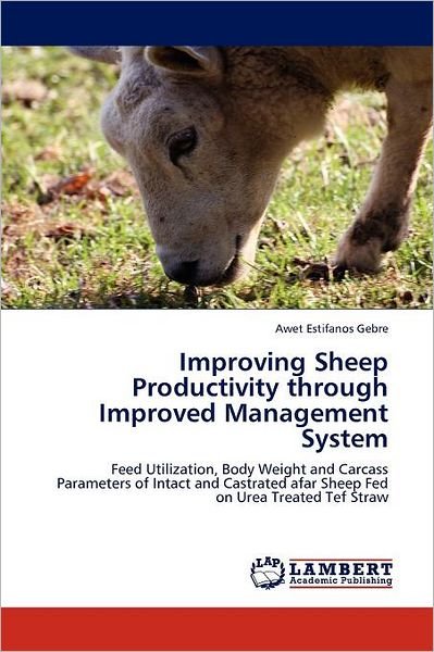 Cover for Awet Estifanos Gebre · Improving Sheep Productivity Through Improved Management System: Feed Utilization, Body Weight and Carcass Parameters of Intact and Castrated Afar Sheep Fed on Urea Treated Tef Straw (Pocketbok) (2012)