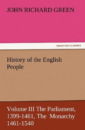 Cover for John Richard Green · History of the English People, Volume III the Parliament, 1399-1461, the  Monarchy 1461-1540 (Tredition Classics) (Taschenbuch) (2012)