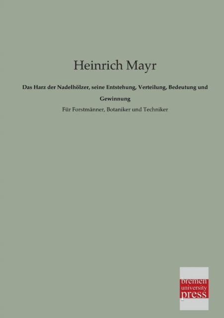 Das Harz Der Nadelhoelzer, Seine Entstehung, Verteilung, Bedeutung Und Gewinnung: Für Forstmänner, Botaniker Und Techniker - Heinrich Mayr - Książki - Bremen University Press - 9783955620943 - 20 lutego 2013